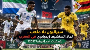 سيراليون بلا ملعب.. لماذا تستضيف زيمبابوي في المغرب بتصفيات أمم إفريقيا 2027؟